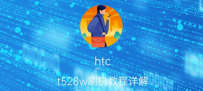 htc t528w刷机教程详解